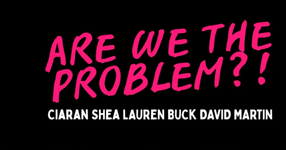 Are we the problem?!